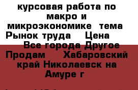 курсовая работа по макро и микроэкономике  тема “Рынок труда“ › Цена ­ 1 500 - Все города Другое » Продам   . Хабаровский край,Николаевск-на-Амуре г.